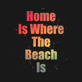 Home Is Where The Beach Is Colorful Text Design with Big Letters T-Shirt