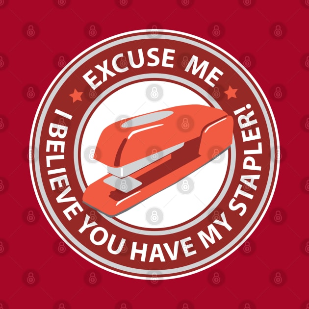 Excuse Me I Believe You Have My Stapler! by DetourShirts