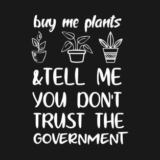 Buy Me Plants And Tell Me You Don't Trust The Government T-Shirt