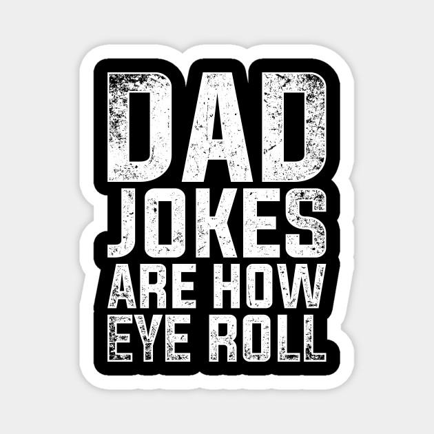 Dad Jokes Are How Eye Roll Dad Jokes - Dad Joke - Magnet | TeePublic