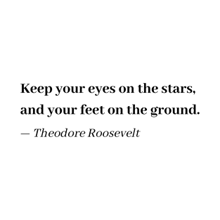 Theodore Roosevelt - Keep your eyes on the stars, and your feet on the ground T-Shirt