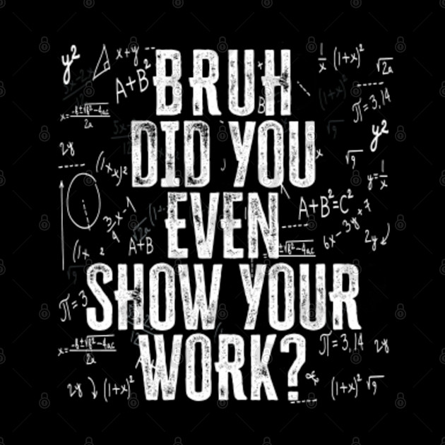 Bruh Did You Even Show Your Work | Funny Math Teacher Gift - Math Teacher Gift - Phone Case