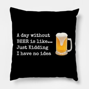 A Day Without Beer Is Like Just Kidding I Have No Idea Pillow