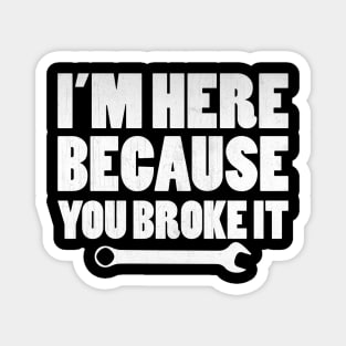 I'm Here Because You Broke It Funny Mechanic Gift Magnet