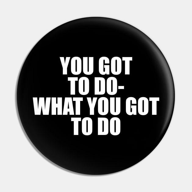 YOU GOT TO DO WHAT YOU GOT TO DO Pin by TheCosmicTradingPost