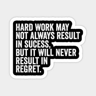 Hard work may not always result in success, but it will never result in regret Magnet