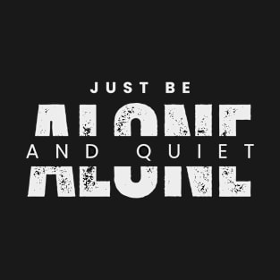 Just Be Alone and Quiet T-Shirt