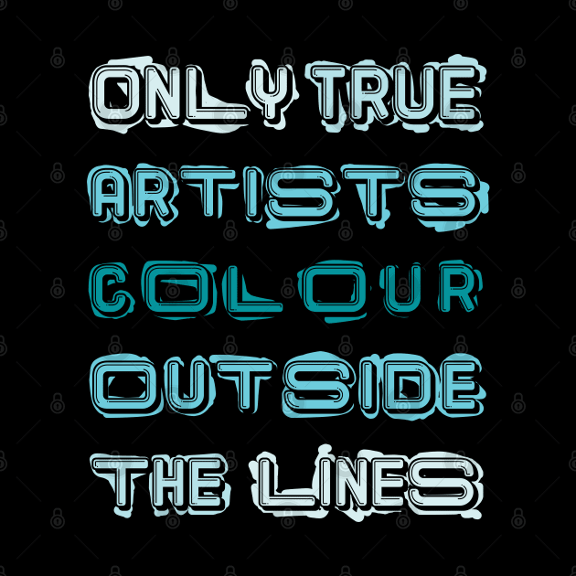 Only True Artists Colour Outside The Lines by MacPean