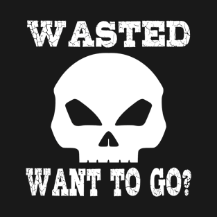 Wasted. Want to go? T-Shirt