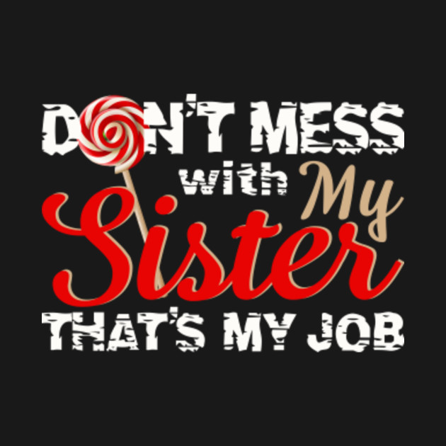 Don T Mess With My Sister Don't Mess With My Sister That's My Job - Sisters - T-Shirt | TeePublic