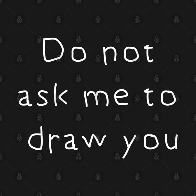 Do Not Ask Me to Draw You by Tilila