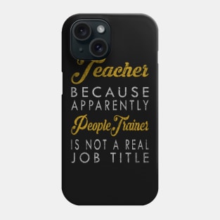 Teacher Because Apparently People Trainer Is Not A Real Job Title Phone Case