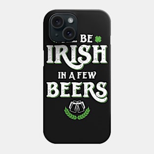 I'll Be Irish In A Few Beers Funny St Patricks Day Phone Case