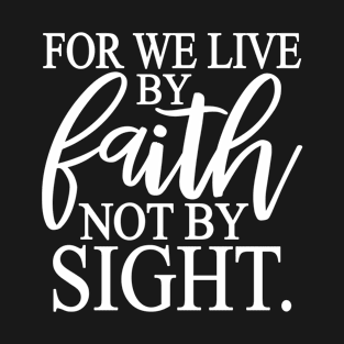 For We Live By Faith Not By Sight T-Shirt