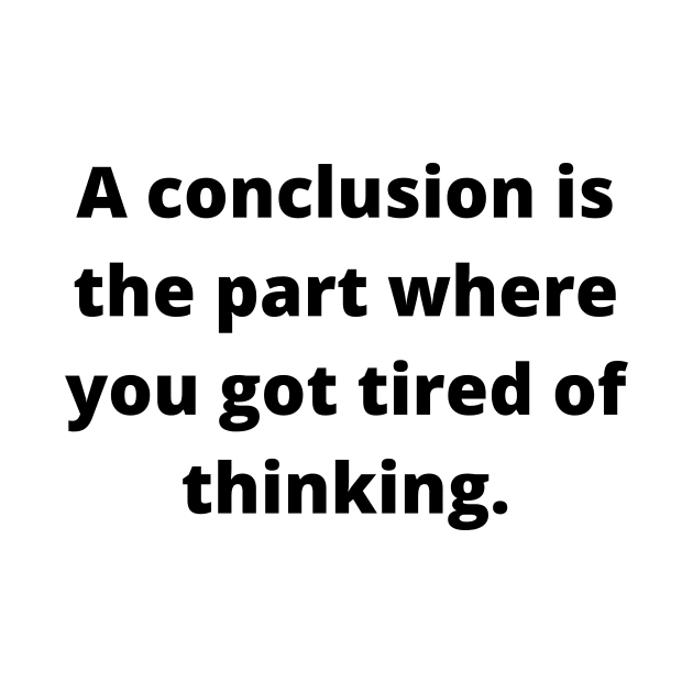 A conclusion is the part where you got tired of thinking by Word and Saying