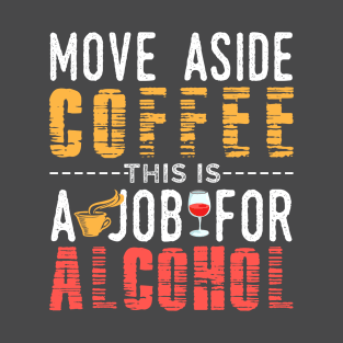 Move Aside Coffee This Job is For Alcohol T-Shirt