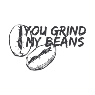 You Grind My Beans T-Shirt