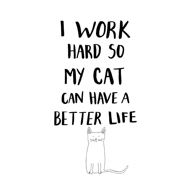 I Work Hard So My Cat Can Have A Better Life by CarissaTanton