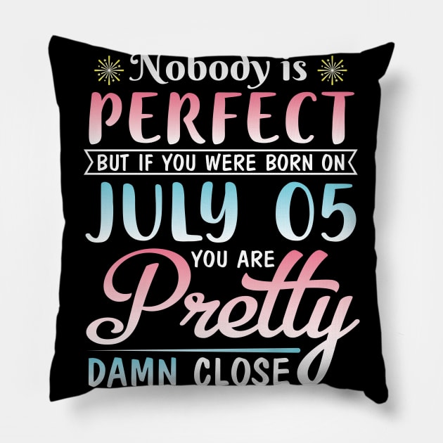 Nobody Is Perfect But If You Were Born On July 05 You Are Pretty Damn Close Happy Birthday To Me You Pillow by bakhanh123