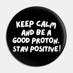 Keep calm and be a good proton. Stay positive! Pin