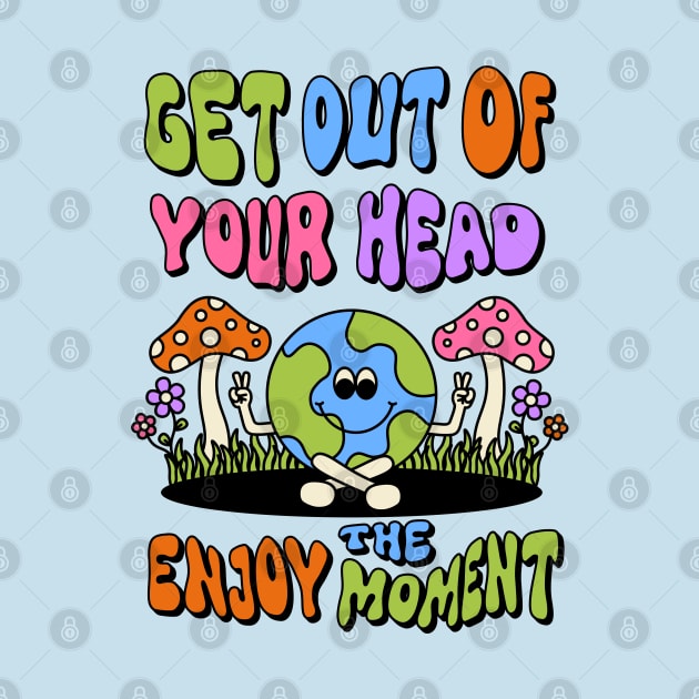 Get out of your head enjoy the moment by themindfulbutterfly