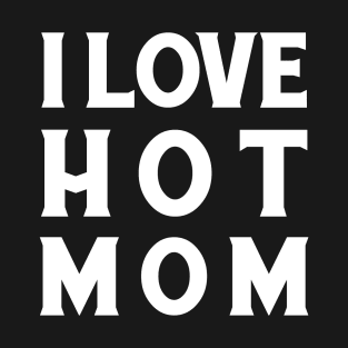 I Love Hot Mom T-Shirt