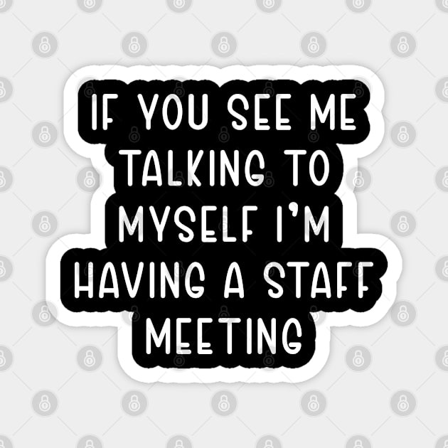 If You See Me Talking to Myself I'm Having a Staff Meeting Magnet by TIHONA