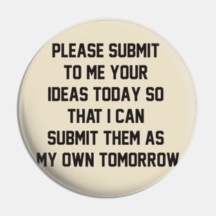 Please submit to me your ideas today so that i can submit them as my own tomorrow Pin