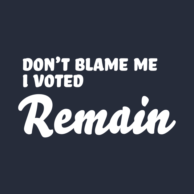 Don’t Blame Me - I Voted Remain by PhineasFrogg