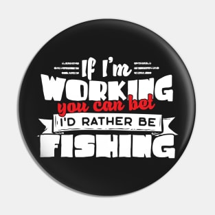 If I'm Working You Can Bet I'd Rather Be Fishing Pin