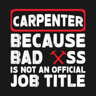 Carpenter Because Bad Ass Is Not official Job Title T-Shirt