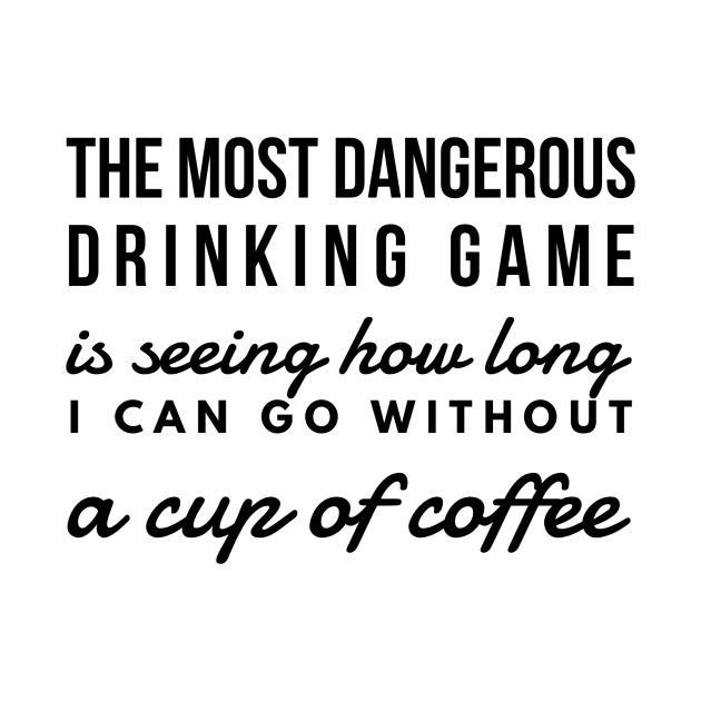 The most dangerous drinking game is seeing how long I can go without a cup of coffee by GMAT