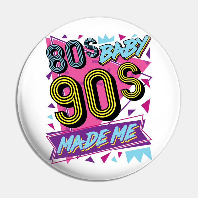 80s 90s Shirt 80s Baby 90s Made Me 80s Pin Teepublic