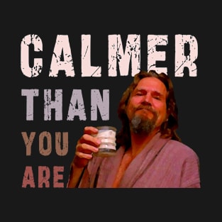 Calmer Than You Are : Funny Newest design for bog lebowski lovers T-Shirt