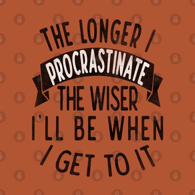 The longer I procrastinate, the wiser I'll when I get to it by Blended Designs