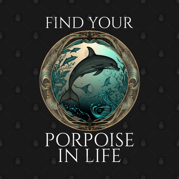 Porpoise Pun - Find Your Porpoise In Life - Dolphin by Styr Designs