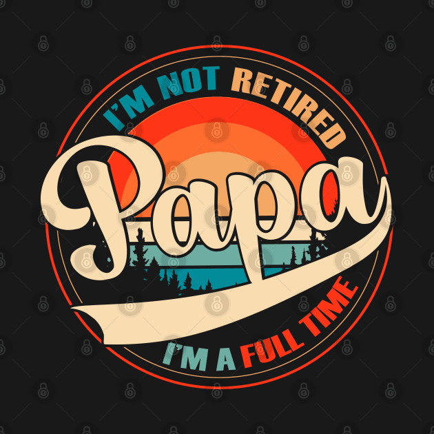 i am not retired i am a full time papa vintage style by kenjones