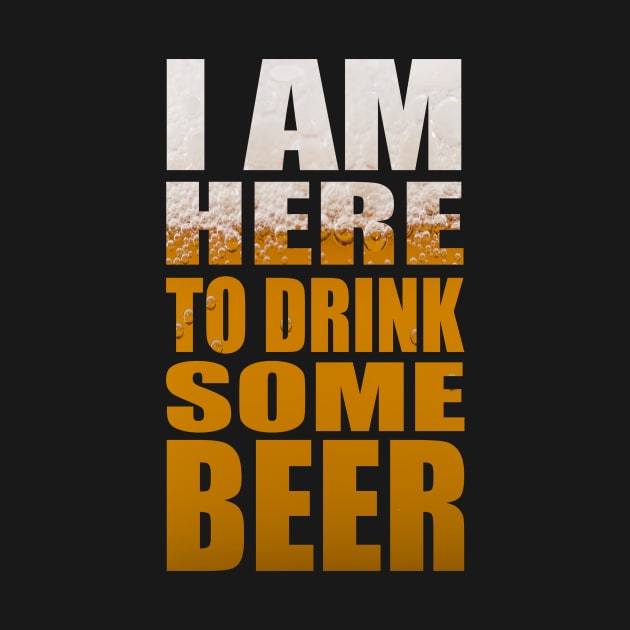 I Am Here To Drink Some Beer - Funny Party Beer Quote by MrPink017