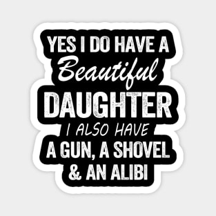 Yes I Do Have A Beautiful Daughter I Also Have A Gun A Shovel And An Albi Shirt Magnet