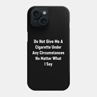 Do not give me a cigarette under any circumstances no matter what i say Phone Case