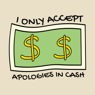 I only accept apologies in cash T-Shirt