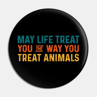 May life treat you the way you treat animals - Anti Cruelty Pin