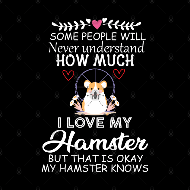 Some People Will Never Understand how Much I Love My Hamster but That Is Okay My Hamster Knows - Cute Funny Quote Gift Idea for Hamster Lovers and Owners by KAVA-X