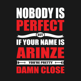 Nobody Is Perfect But If Your Name Is ARINZE You Are Pretty Damn Close T-Shirt