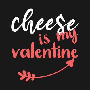 Cheese Is My Valentine - Funny Quotes - Valentine's Day Gift Ideas For Friends T-Shirt