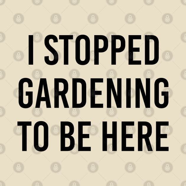 Funny Gardener Gift I Stopped Gardening To Be Here by kmcollectible