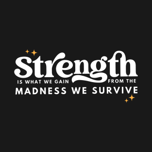 Strength Is What We Gain From The Madness T-Shirt