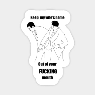 Keep my wife’s name out of your fucking mouth Magnet