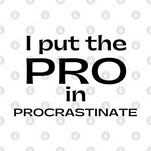 I Put The Pro In Procrastinate. Funny Sarcastic Procrastinator Saying by That Cheeky Tee