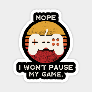 Nope , I Won't Pause My Game Magnet